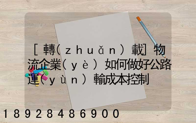 [轉(zhuǎn)載]物流企業(yè)如何做好公路運(yùn)輸成本控制
